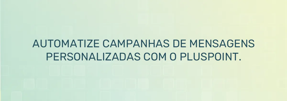 Campanhas de mensagens automatizadas para aumentar o engajamento dos clientes com o Pluspoint.